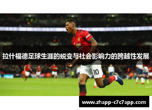 拉什福德足球生涯的蜕变与社会影响力的跨越性发展