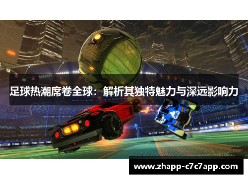足球热潮席卷全球：解析其独特魅力与深远影响力