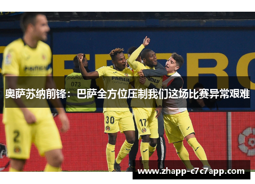 奥萨苏纳前锋：巴萨全方位压制我们这场比赛异常艰难