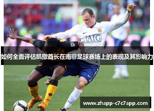 如何全面评估凯撒酋长在南非足球赛场上的表现及其影响力
