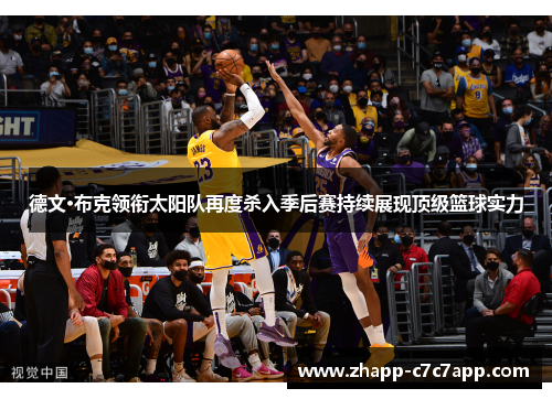 德文·布克领衔太阳队再度杀入季后赛持续展现顶级篮球实力 德文·布克领衔太阳队再度杀入季后赛持续展现顶级篮球实力