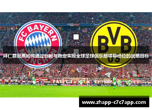 拜仁慕尼黑如何通过创新与稳定实现全球足球俱乐部领导地位的战略目标 拜仁慕尼黑如何通过创新与稳定实现全球足球俱乐部领导地位的战略目标