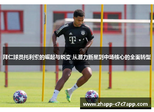 拜仁球员托利索的崛起与蜕变 从潜力新星到中场核心的全面转型 拜仁球员托利索的崛起与蜕变 从潜力新星到中场核心的全面转型