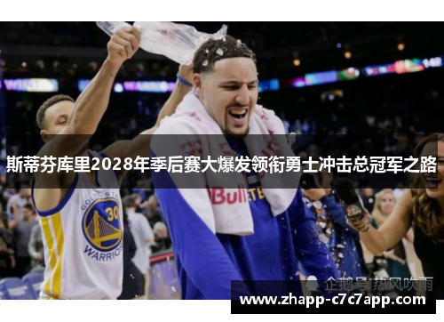 斯蒂芬库里2028年季后赛大爆发领衔勇士冲击总冠军之路 斯蒂芬库里2028年季后赛大爆发领衔勇士冲击总冠军之路