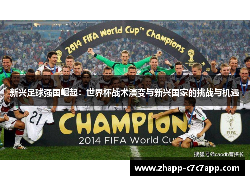 新兴足球强国崛起:世界杯战术演变与新兴国家的挑战与机遇 新兴足球强国崛起:世界杯战术演变与新兴国家的挑战与机遇