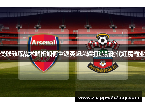 曼联教练战术解析如何重返英超荣耀打造新时代红魔霸业