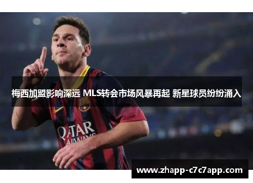 梅西加盟影响深远 MLS转会市场风暴再起 新星球员纷纷涌入 梅西加盟影响深远 MLS转会市场风暴再起 新星球员纷纷涌入