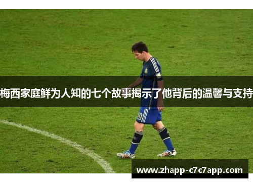 梅西家庭鲜为人知的七个故事揭示了他背后的温馨与支持