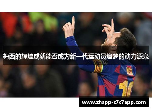 梅西的辉煌成就能否成为新一代运动员追梦的动力源泉