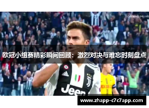 欧冠小组赛精彩瞬间回顾：激烈对决与难忘时刻盘点