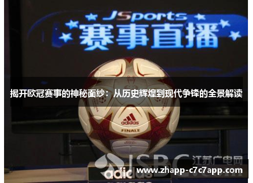 揭开欧冠赛事的神秘面纱:从历史辉煌到现代争锋的全景解读 揭开欧冠赛事的神秘面纱:从历史辉煌到现代争锋的全景解读