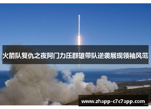 火箭队复仇之夜阿门力压群雄带队逆袭展现领袖风范 火箭队复仇之夜阿门力压群雄带队逆袭展现领袖风范