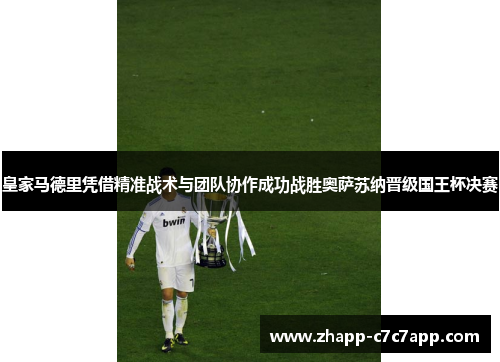 皇家马德里凭借精准战术与团队协作成功战胜奥萨苏纳晋级国王杯决赛 皇家马德里凭借精准战术与团队协作成功战胜奥萨苏纳晋级国王杯决赛