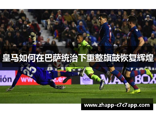皇马如何在巴萨统治下重整旗鼓恢复辉煌 皇马如何在巴萨统治下重整旗鼓恢复辉煌