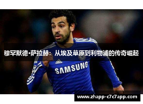 穆罕默德·萨拉赫:从埃及草原到利物浦的传奇崛起 穆罕默德·萨拉赫:从埃及草原到利物浦的传奇崛起