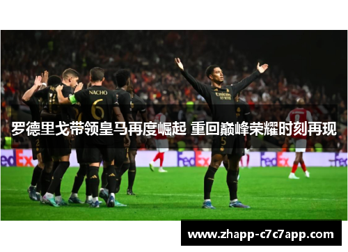罗德里戈带领皇马再度崛起 重回巅峰荣耀时刻再现