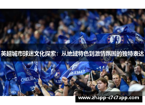 英超城市球迷文化探索:从地域特色到激情氛围的独特表达 英超城市球迷文化探索:从地域特色到激情氛围的独特表达