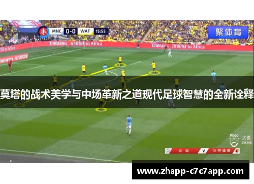 莫塔的战术美学与中场革新之道现代足球智慧的全新诠释