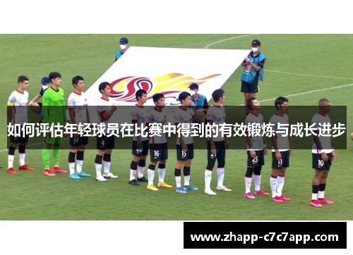 如何评估年轻球员在比赛中得到的有效锻炼与成长进步