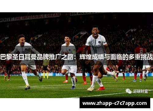 巴黎圣日耳曼品牌推广之路:辉煌成绩与面临的多重挑战 巴黎圣日耳曼品牌推广之路:辉煌成绩与面临的多重挑战