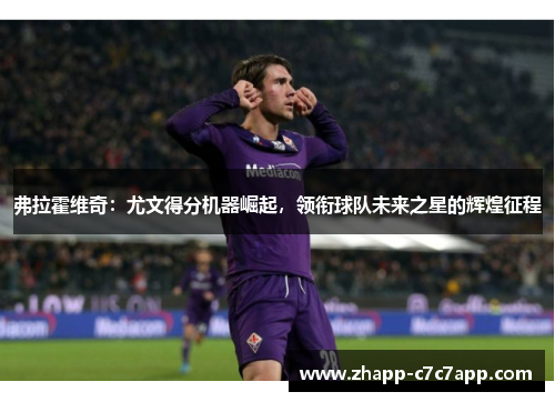 弗拉霍维奇：尤文得分机器崛起，领衔球队未来之星的辉煌征程