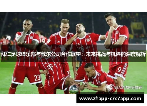 拜仁足球俱乐部与戴尔公司合作展望:未来挑战与机遇的深度解析 拜仁足球俱乐部与戴尔公司合作展望:未来挑战与机遇的深度解析
