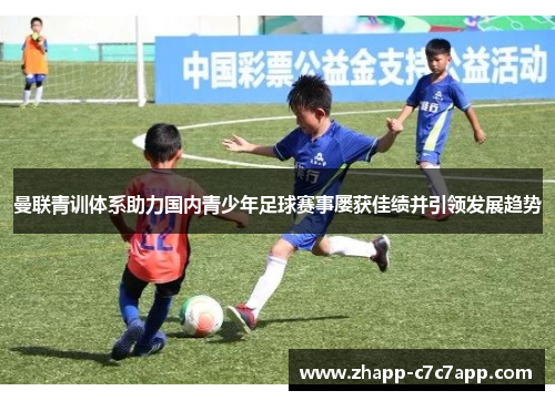 曼联青训体系助力国内青少年足球赛事屡获佳绩并引领发展趋势 曼联青训体系助力国内青少年足球赛事屡获佳绩并引领发展趋势