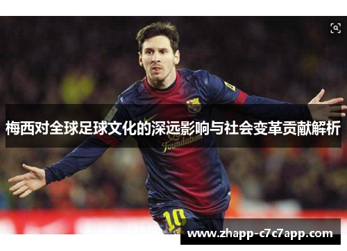 梅西对全球足球文化的深远影响与社会变革贡献解析