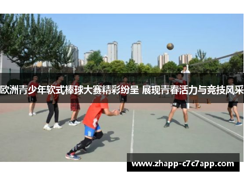 欧洲青少年软式棒球大赛精彩纷呈 展现青春活力与竞技风采 欧洲青少年软式棒球大赛精彩纷呈 展现青春活力与竞技风采