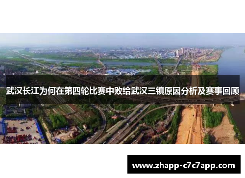 武汉长江为何在第四轮比赛中败给武汉三镇原因分析及赛事回顾 武汉长江为何在第四轮比赛中败给武汉三镇原因分析及赛事回顾