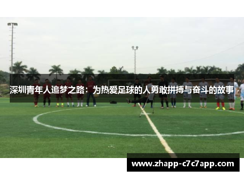 深圳青年人追梦之路:为热爱足球的人勇敢拼搏与奋斗的故事 深圳青年人追梦之路:为热爱足球的人勇敢拼搏与奋斗的故事