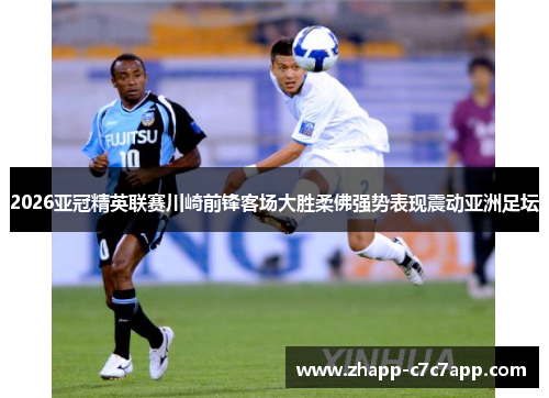 2026亚冠精英联赛川崎前锋客场大胜柔佛强势表现震动亚洲足坛