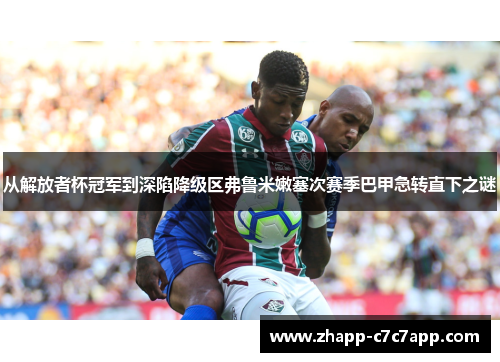 从解放者杯冠军到深陷降级区弗鲁米嫩塞次赛季巴甲急转直下之谜 从解放者杯冠军到深陷降级区弗鲁米嫩塞次赛季巴甲急转直下之谜
