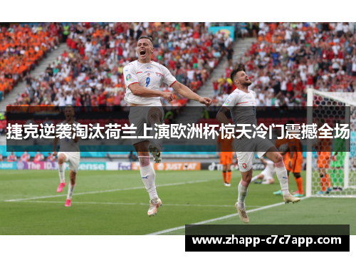 捷克逆袭淘汰荷兰上演欧洲杯惊天冷门震撼全场