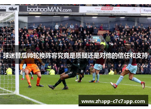 球迷替瓜帅轮换阵容究竟是质疑还是对他的信任和支持