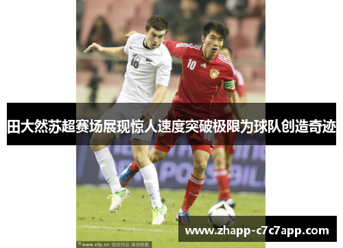 田大然苏超赛场展现惊人速度突破极限为球队创造奇迹