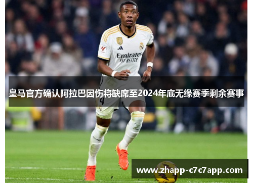 皇马官方确认阿拉巴因伤将缺席至2024年底无缘赛季剩余赛事