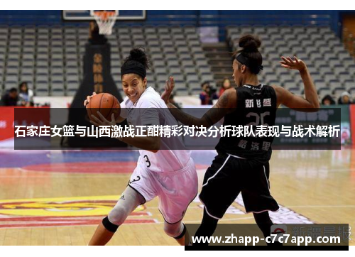 石家庄女篮与山西激战正酣精彩对决分析球队表现与战术解析