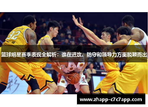 篮球明星赛季表现全解析：谁在进攻、防守和领导力方面脱颖而出