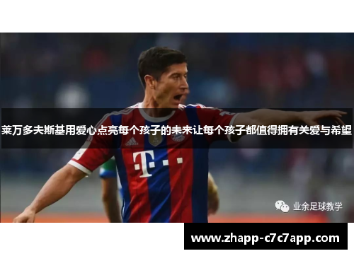 莱万多夫斯基用爱心点亮每个孩子的未来让每个孩子都值得拥有关爱与希望 莱万多夫斯基用爱心点亮每个孩子的未来让每个孩子都值得拥有关爱与希望