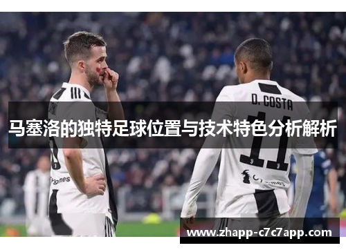 马塞洛的独特足球位置与技术特色分析解析